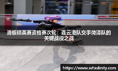 滑板精英赛资格赛次轮：连云港队交手菏泽队的关键战役之战