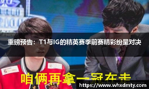 重磅预告：T1与IG的精英赛季前赛精彩纷呈对决