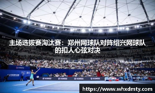 主场选拔赛淘汰赛：郑州网球队对阵绍兴网球队的扣人心弦对决