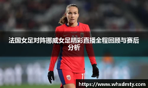 法国女足对阵挪威女足精彩直播全程回顾与赛后分析